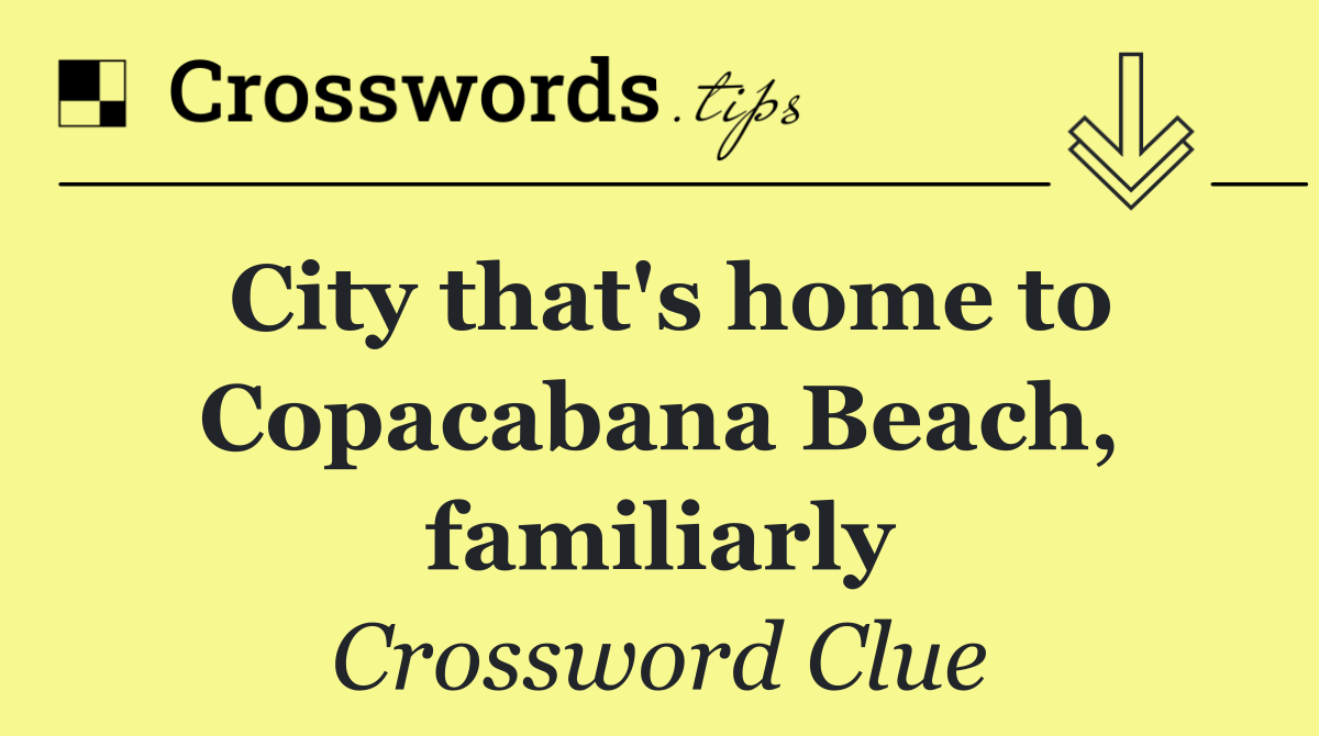 City that's home to Copacabana Beach, familiarly