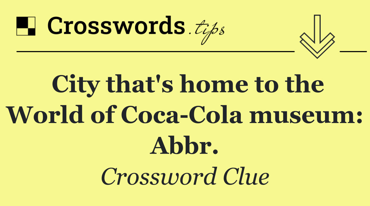 City that's home to the World of Coca Cola museum: Abbr.