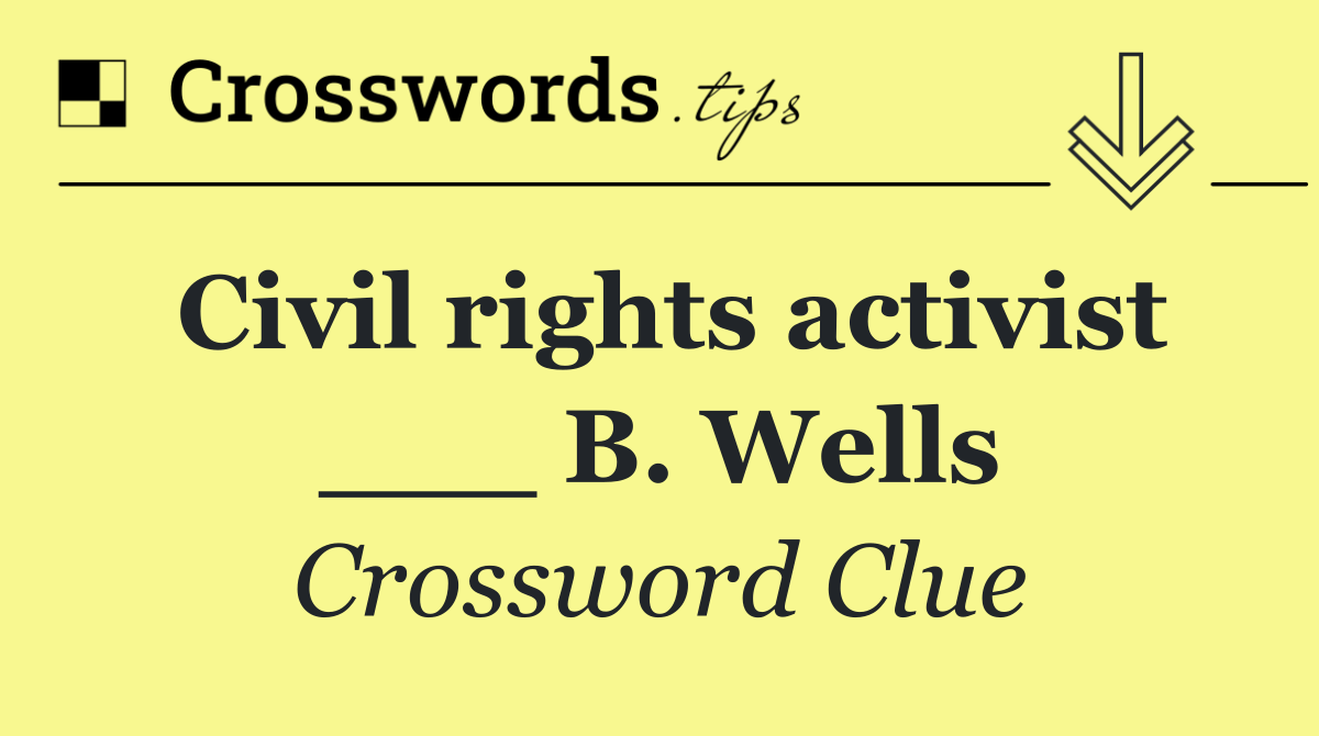 Civil rights activist ___ B. Wells