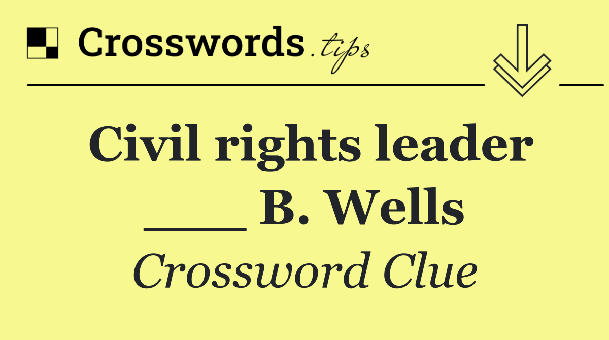 Civil rights leader ___ B. Wells