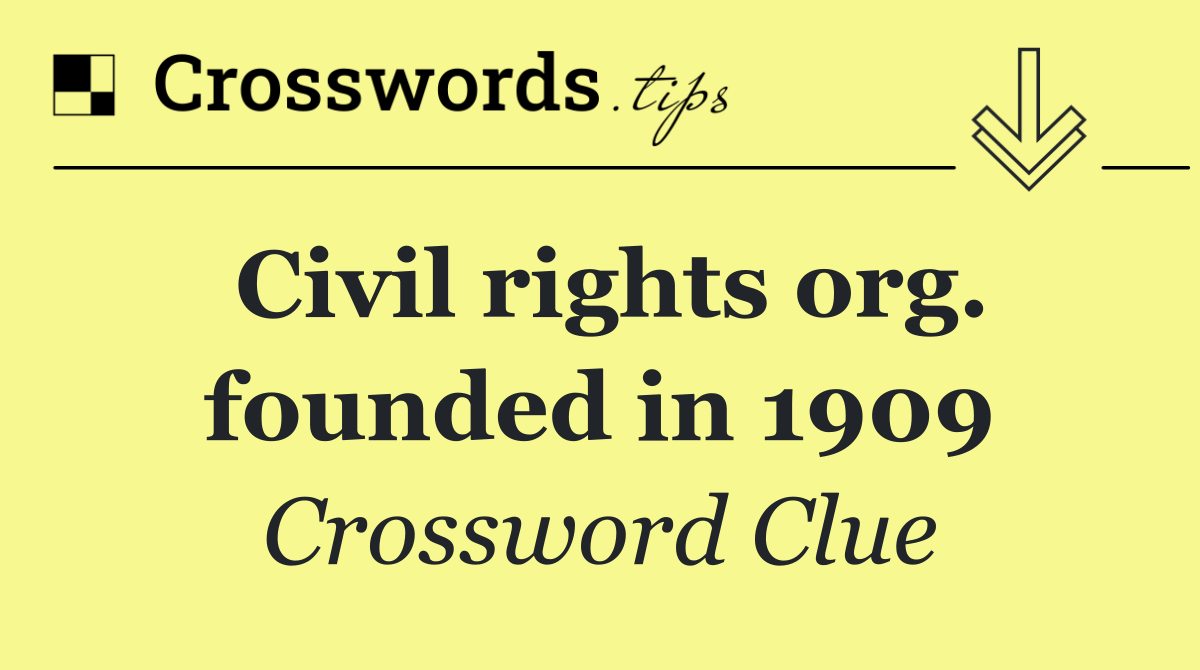 Civil rights org. founded in 1909
