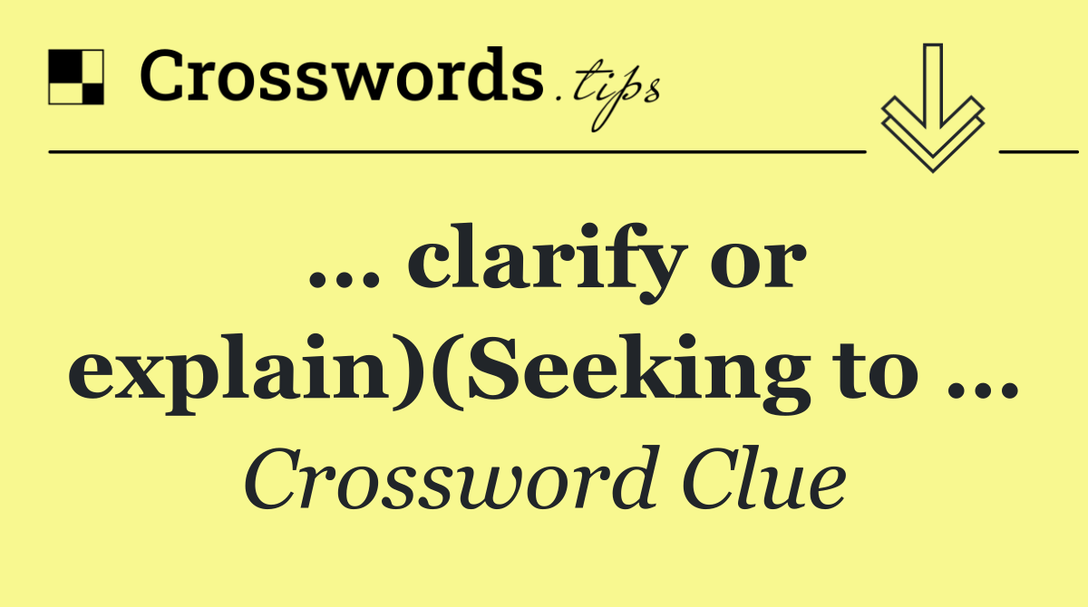 … clarify or explain)(Seeking to …