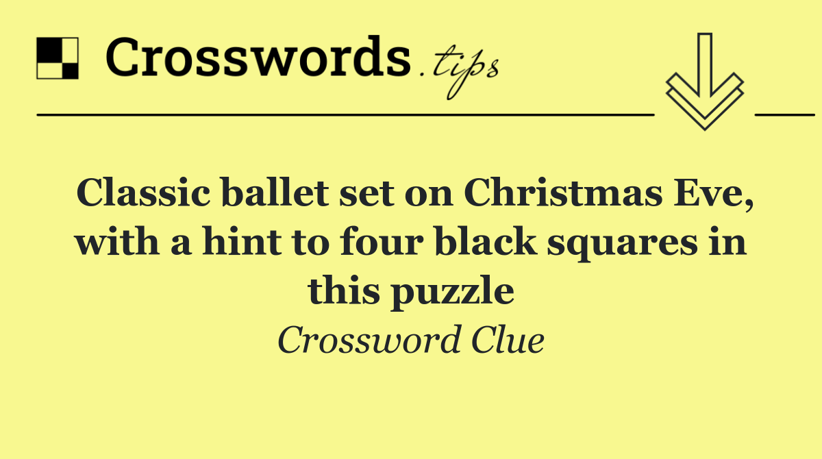 Classic ballet set on Christmas Eve, with a hint to four black squares in this puzzle