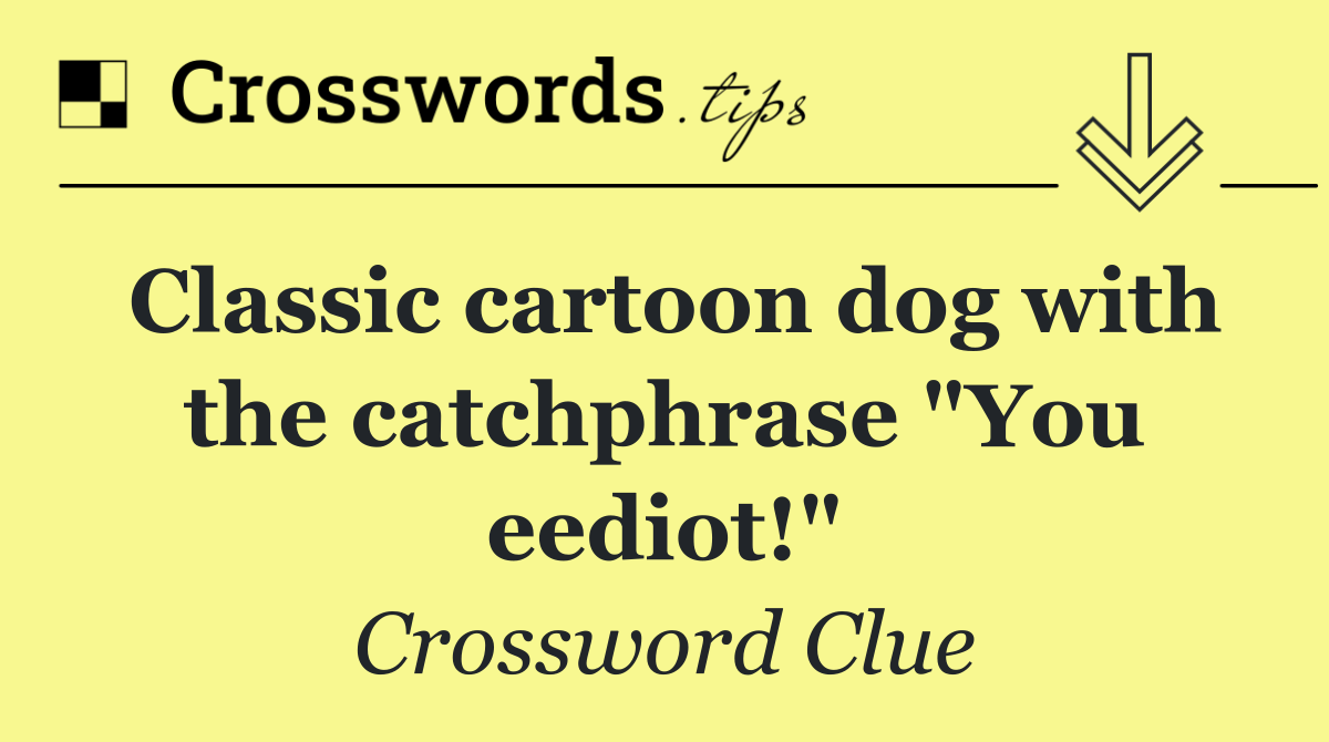 Classic cartoon dog with the catchphrase "You eediot!"