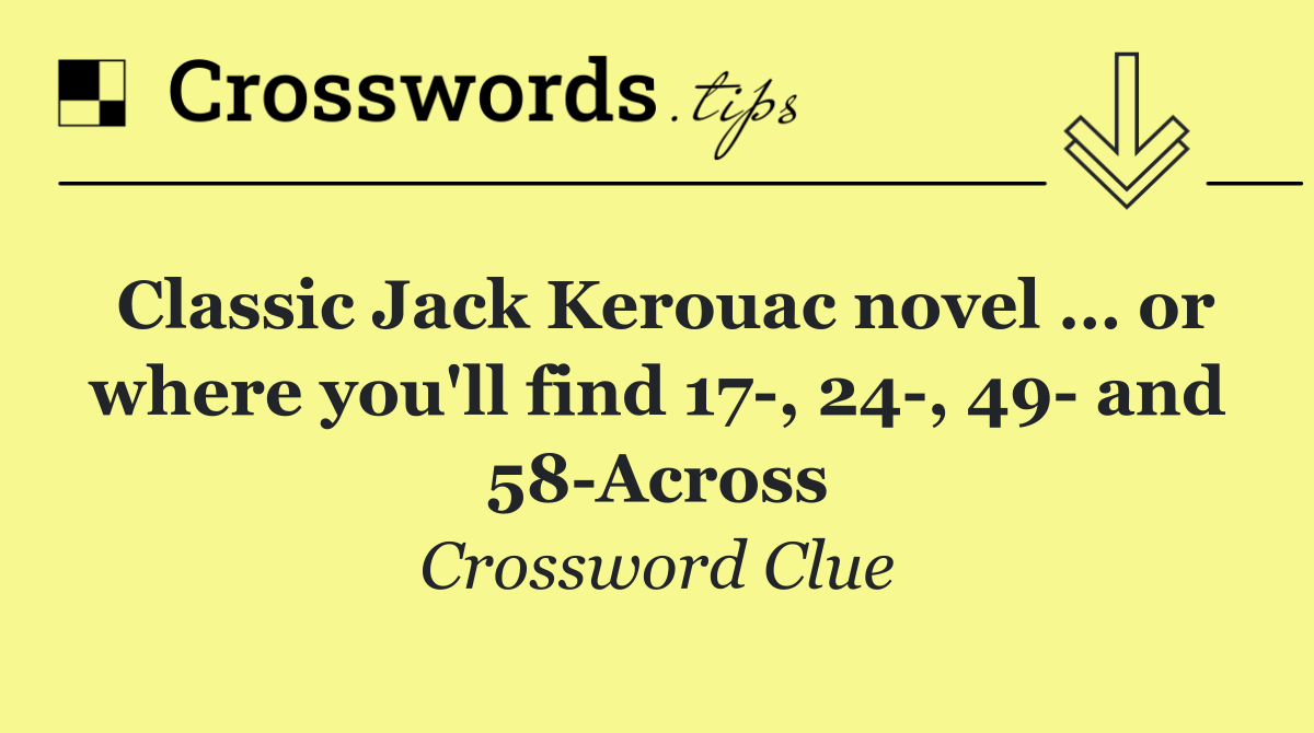 Classic Jack Kerouac novel … or where you'll find 17 , 24 , 49  and 58 Across