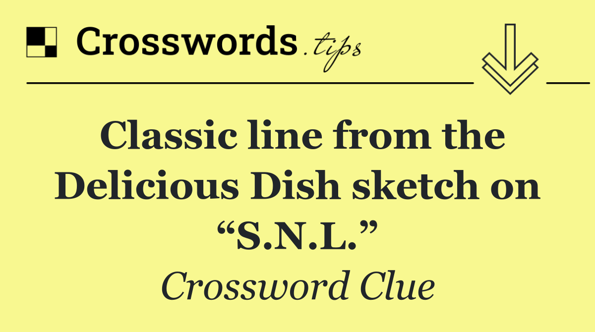 Classic line from the Delicious Dish sketch on “S.N.L.”
