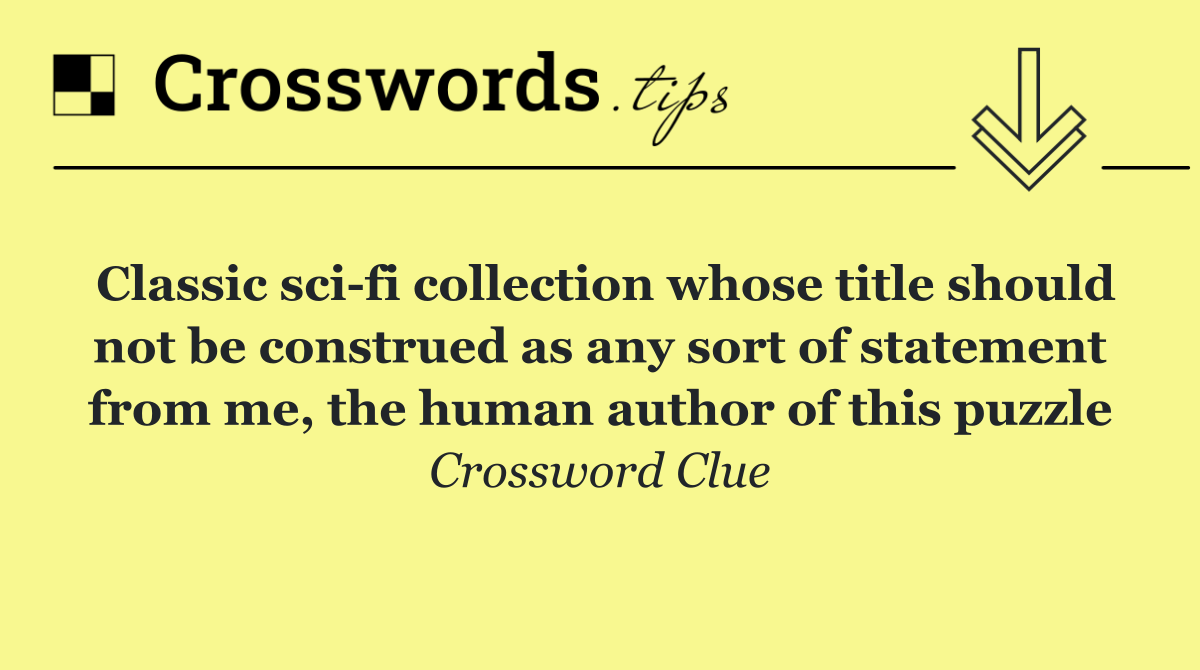 Classic sci fi collection whose title should not be construed as any sort of statement from me, the human author of this puzzle