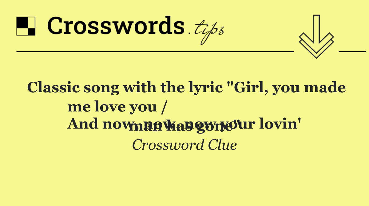 Classic song with the lyric "Girl, you made me love you /
And now, now, now your lovin' man has gone"
