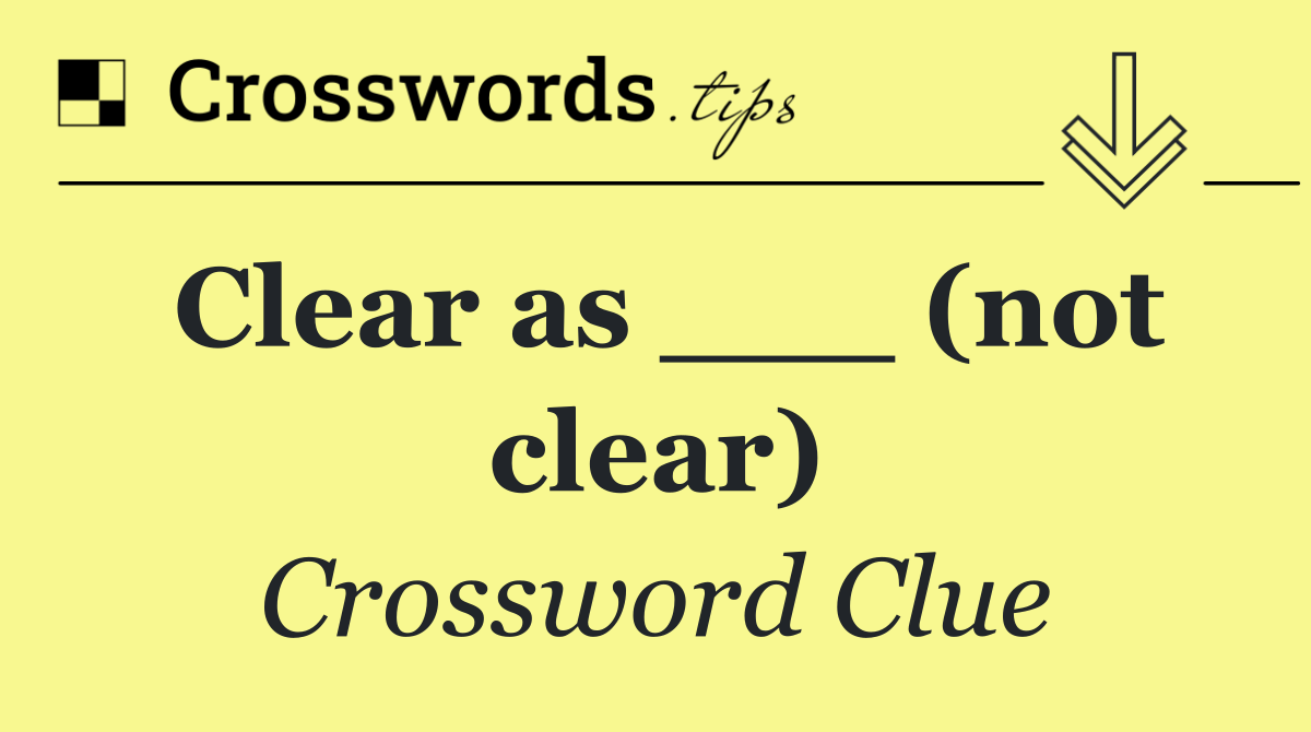 Clear as ___ (not clear)