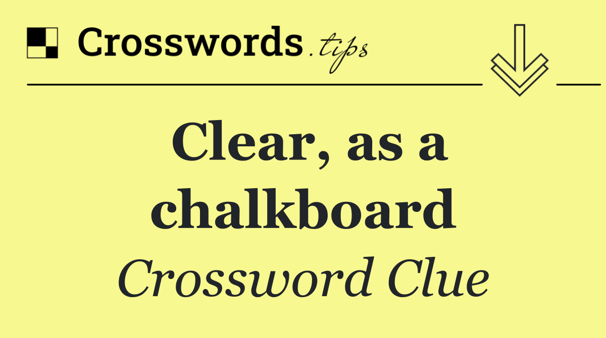 Clear, as a chalkboard