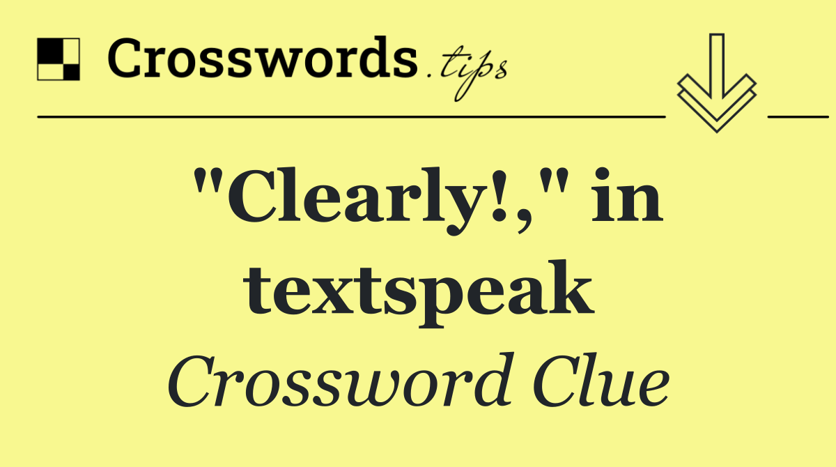 "Clearly!," in textspeak