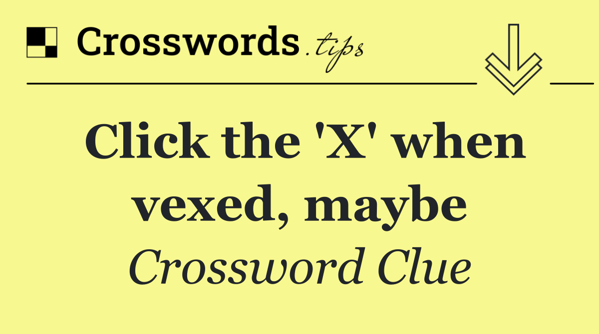 Click the 'X' when vexed, maybe