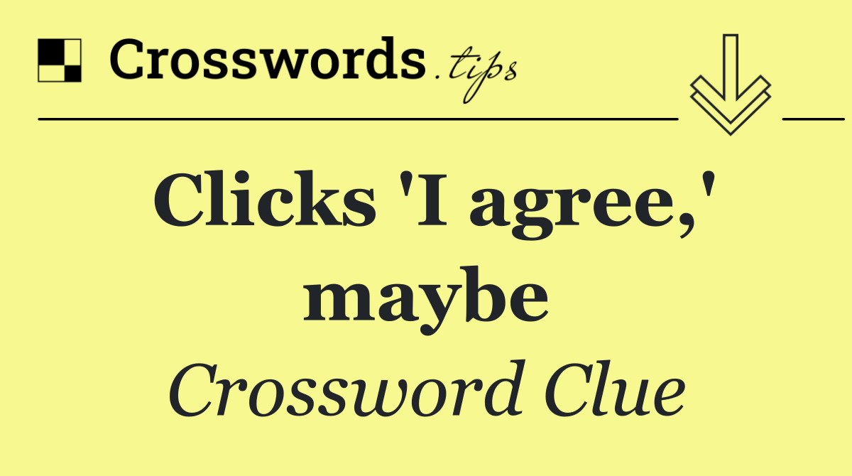 Clicks 'I agree,' maybe