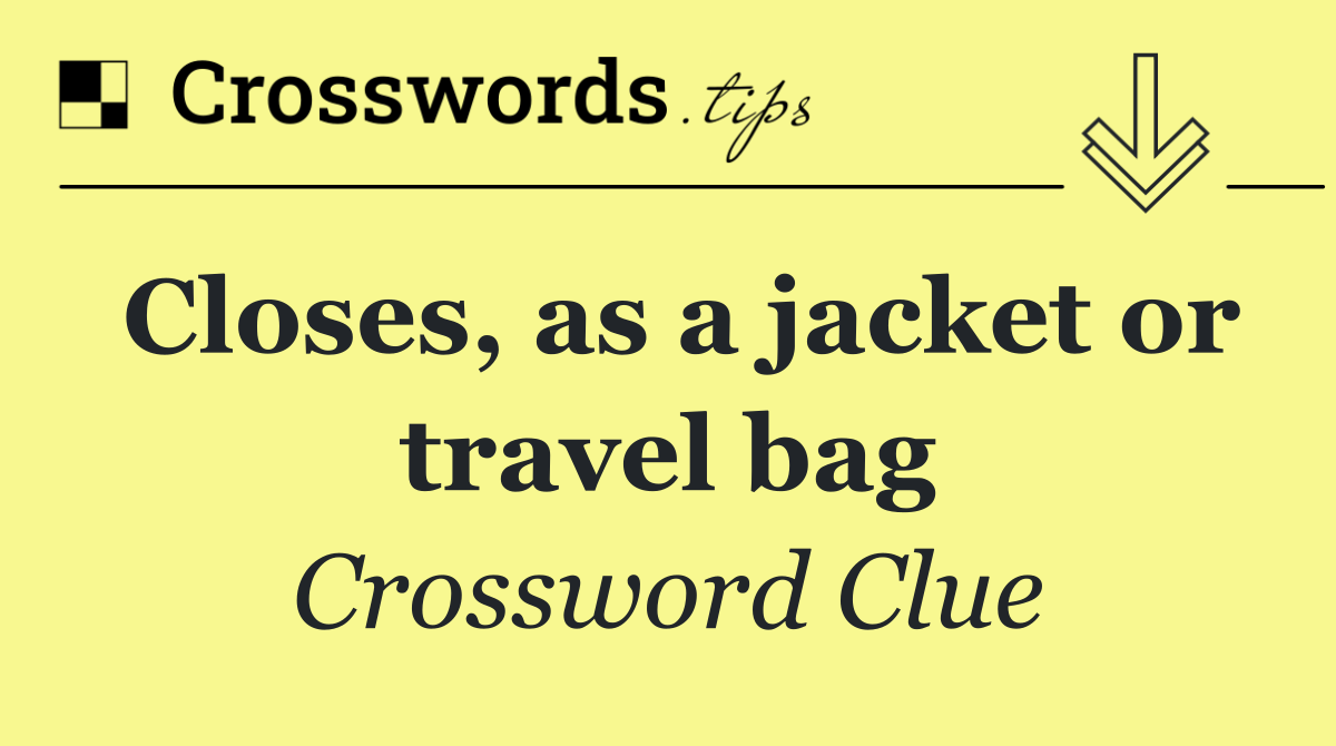 Closes, as a jacket or travel bag