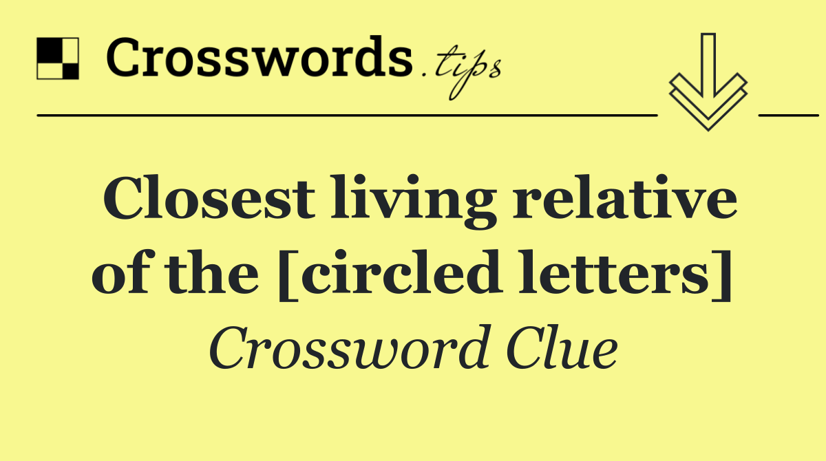Closest living relative of the [circled letters]