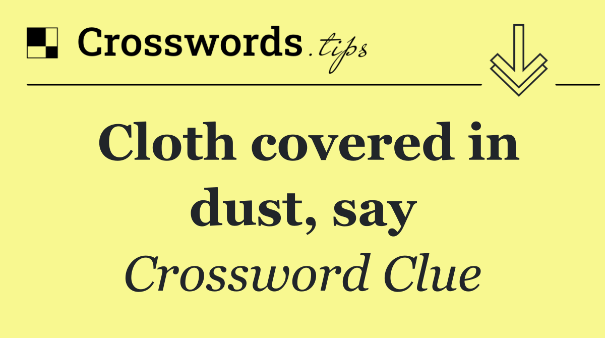 Cloth covered in dust, say