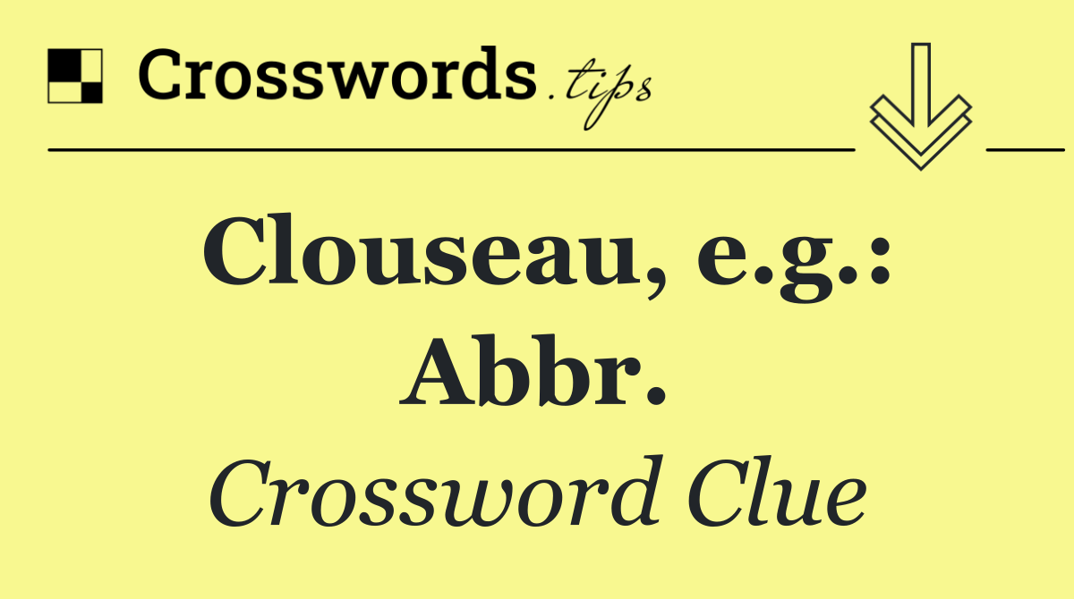 Clouseau, e.g.: Abbr.