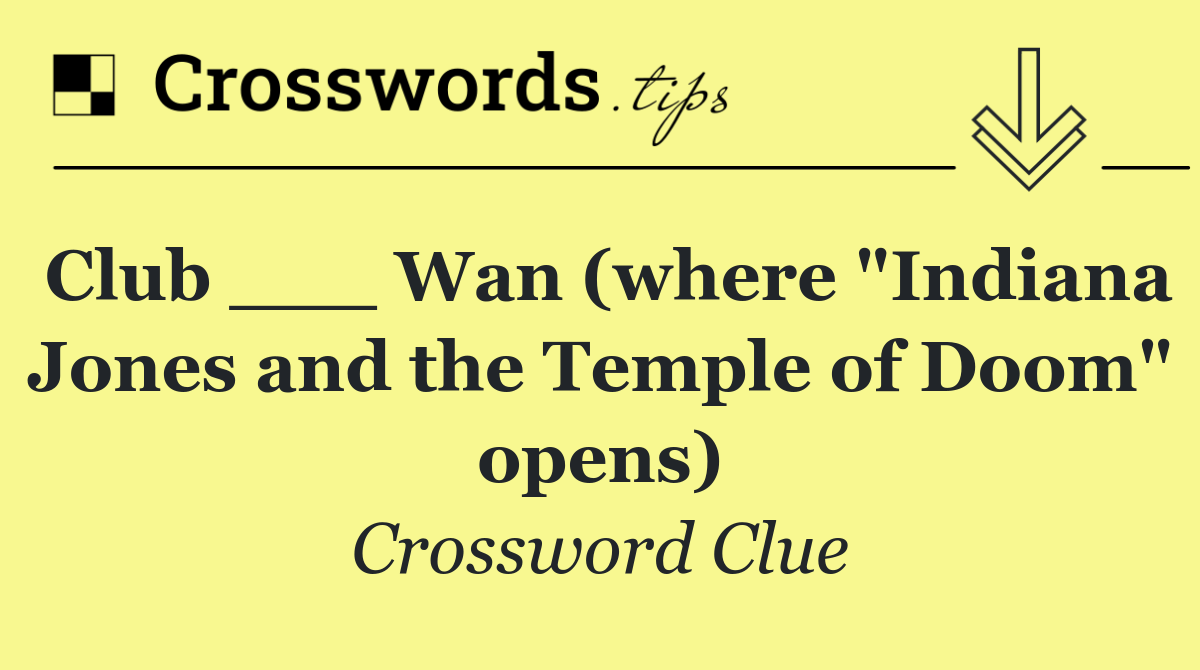 Club ___ Wan (where "Indiana Jones and the Temple of Doom" opens)