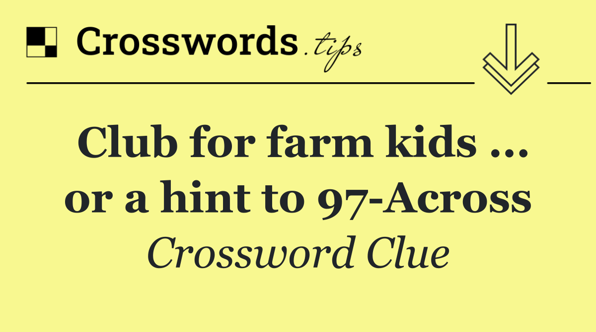 Club for farm kids ... or a hint to 97 Across