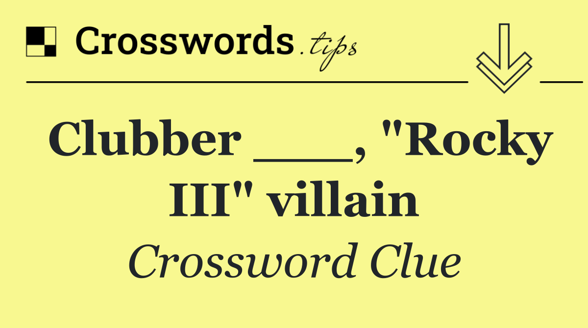 Clubber ___, "Rocky III" villain