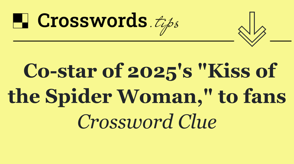 Co star of 2025's "Kiss of the Spider Woman," to fans