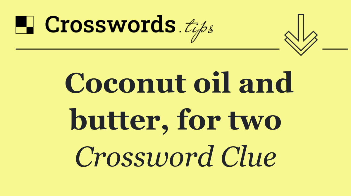 Coconut oil and butter, for two