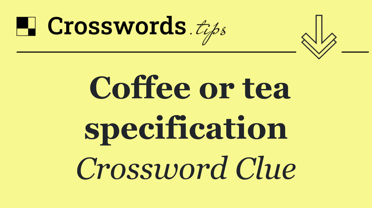 Coffee or tea specification