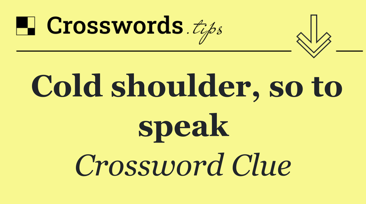 Cold shoulder, so to speak