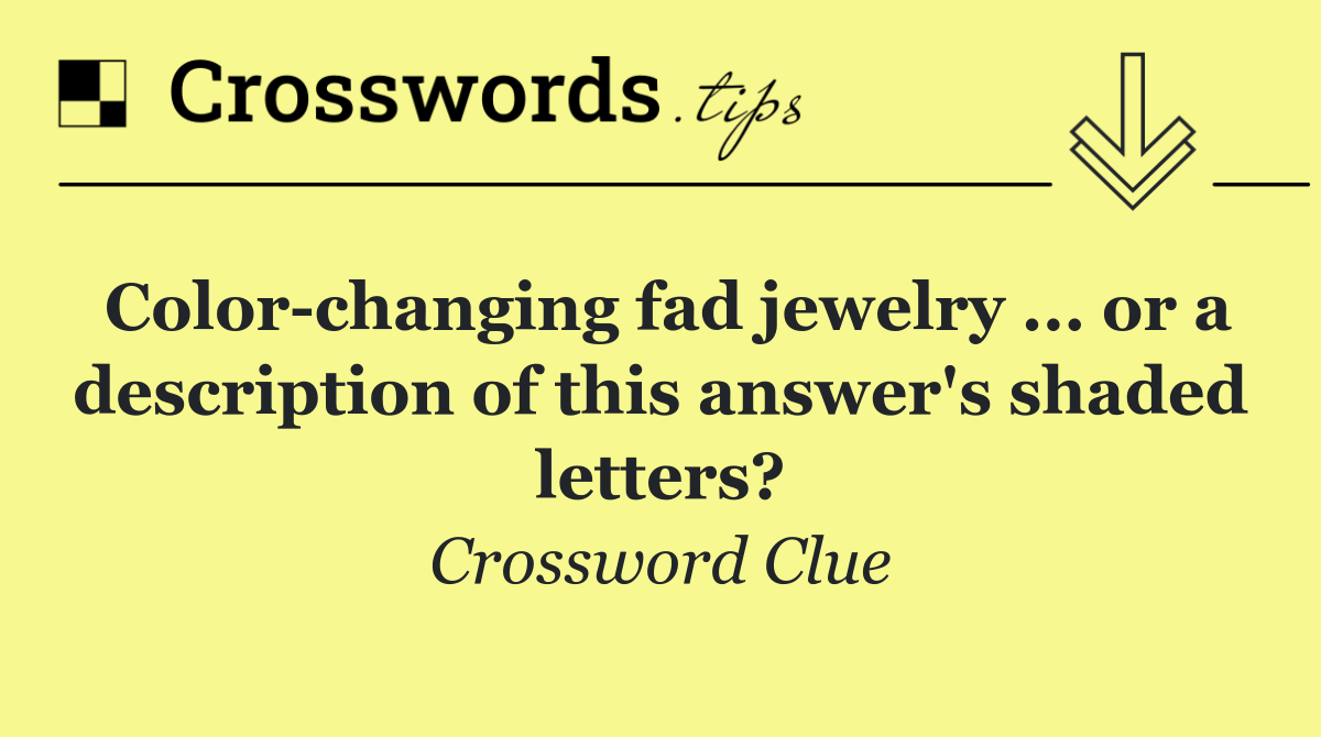 Color changing fad jewelry ... or a description of this answer's shaded letters?