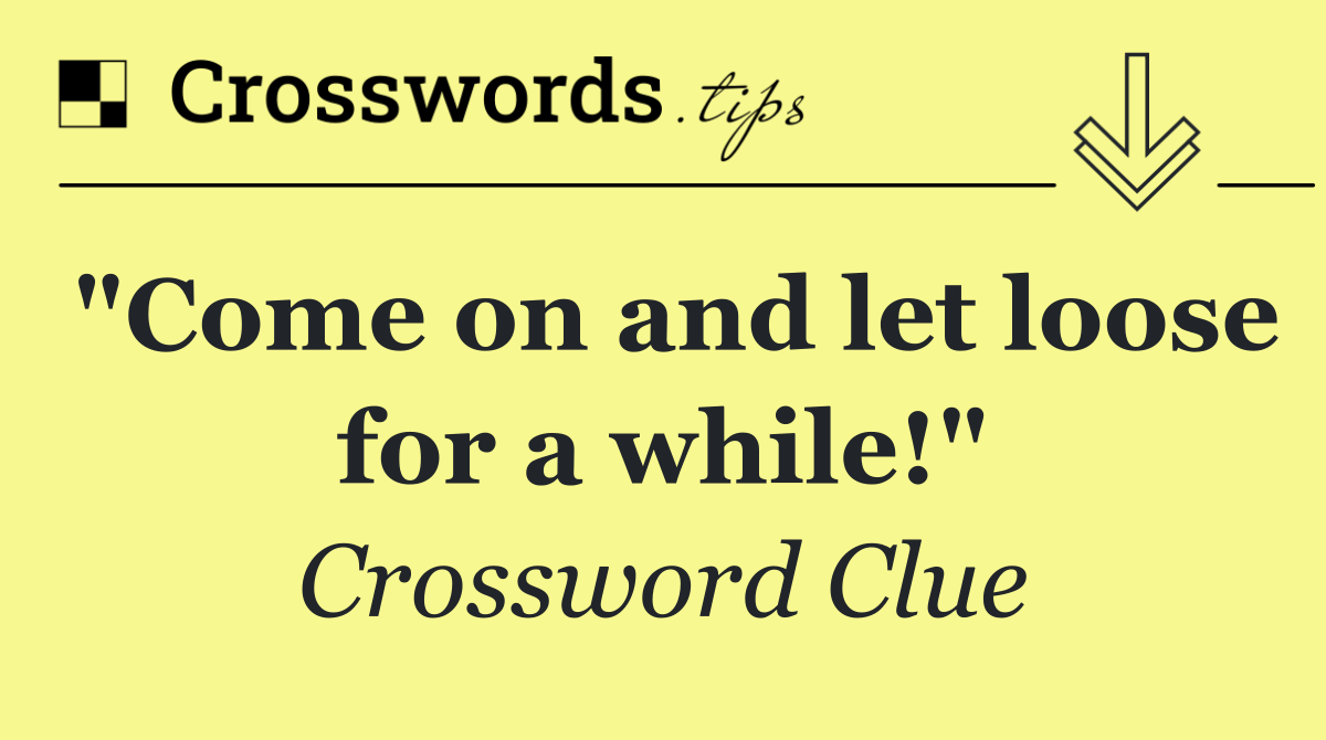 "Come on and let loose for a while!"
