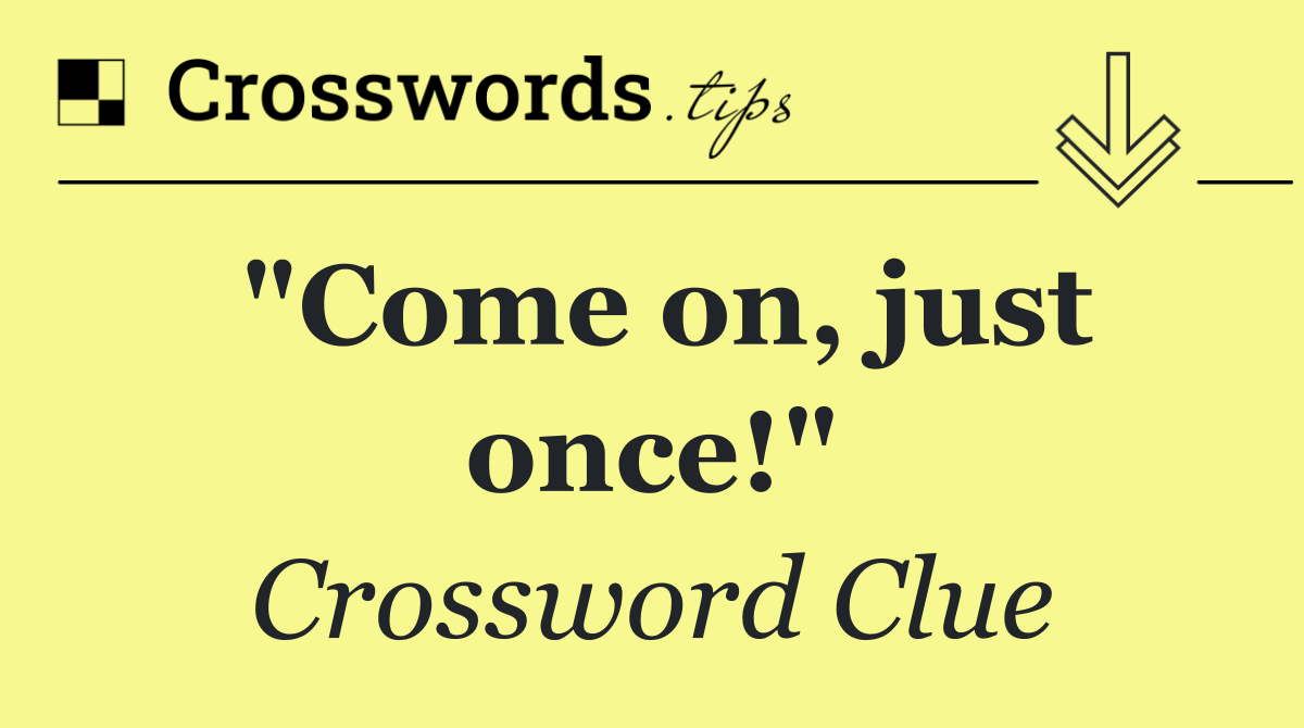 "Come on, just once!"