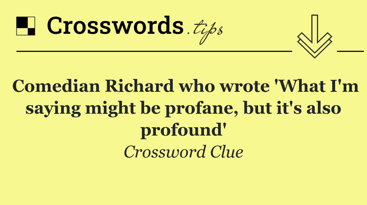 Comedian Richard who wrote 'What I'm saying might be profane, but it's also profound'