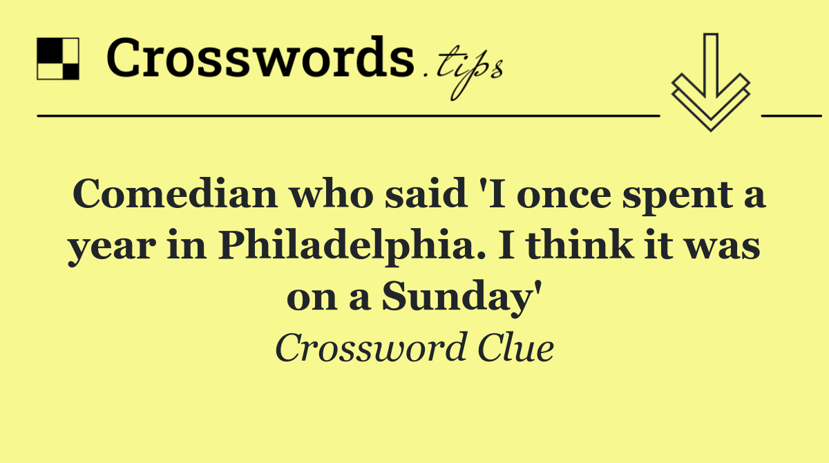 Comedian who said 'I once spent a year in Philadelphia. I think it was on a Sunday'