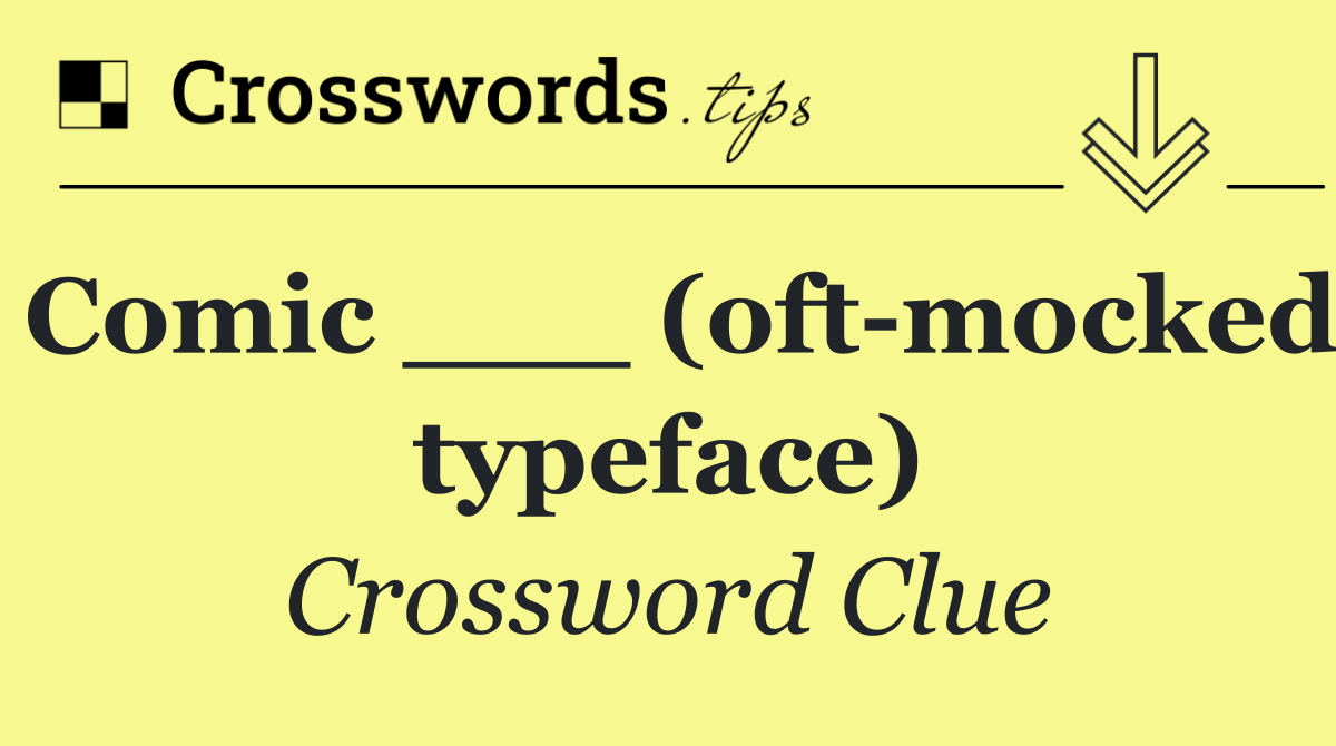 Comic ___ (oft mocked typeface)