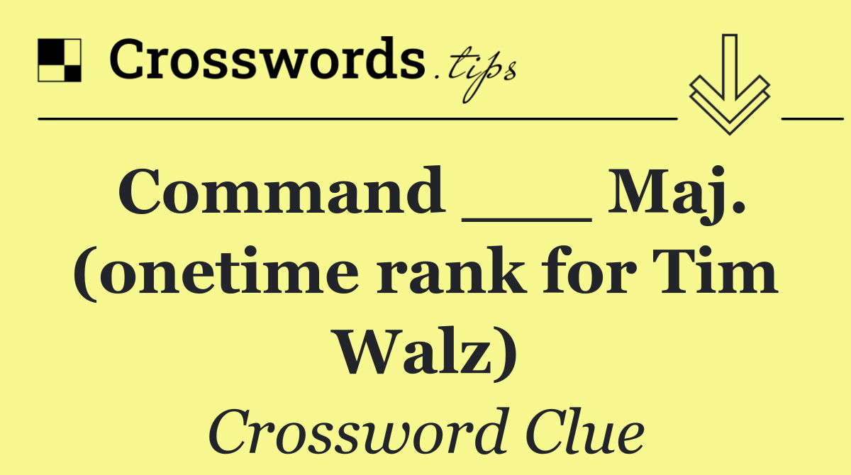 Command ___ Maj. (onetime rank for Tim Walz)