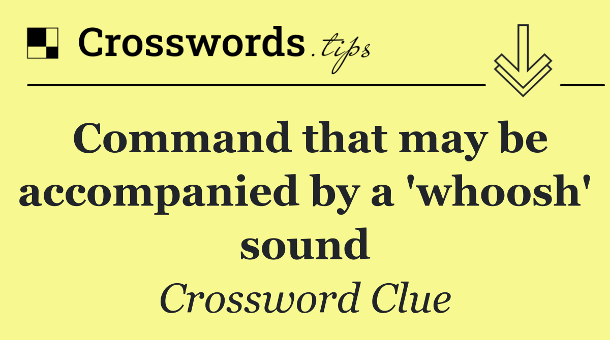 Command that may be accompanied by a 'whoosh' sound