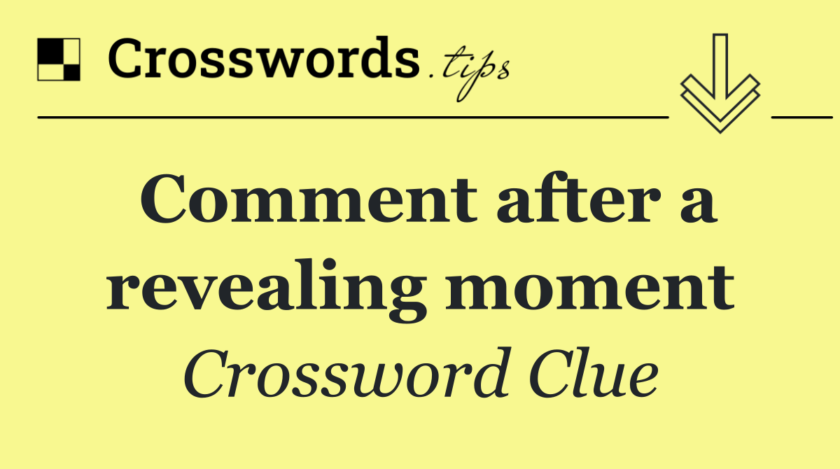 Comment after a revealing moment