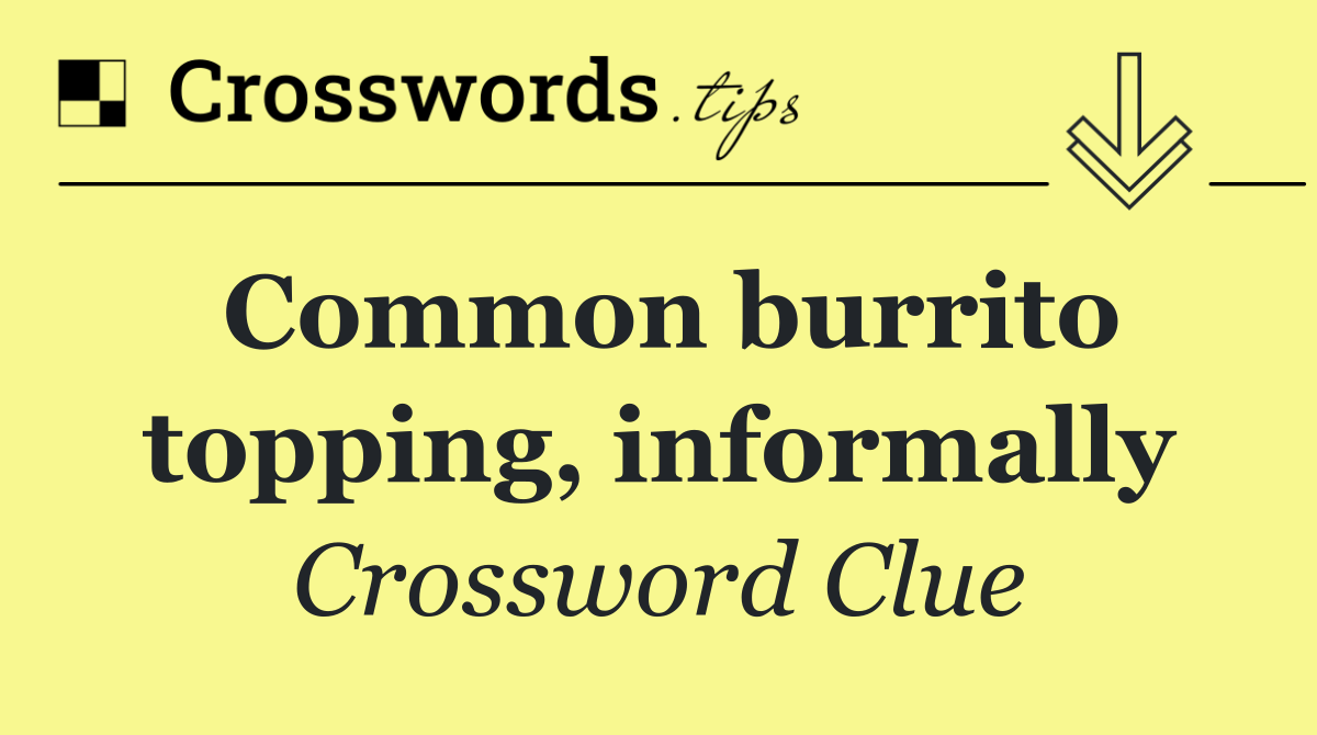 Common burrito topping, informally