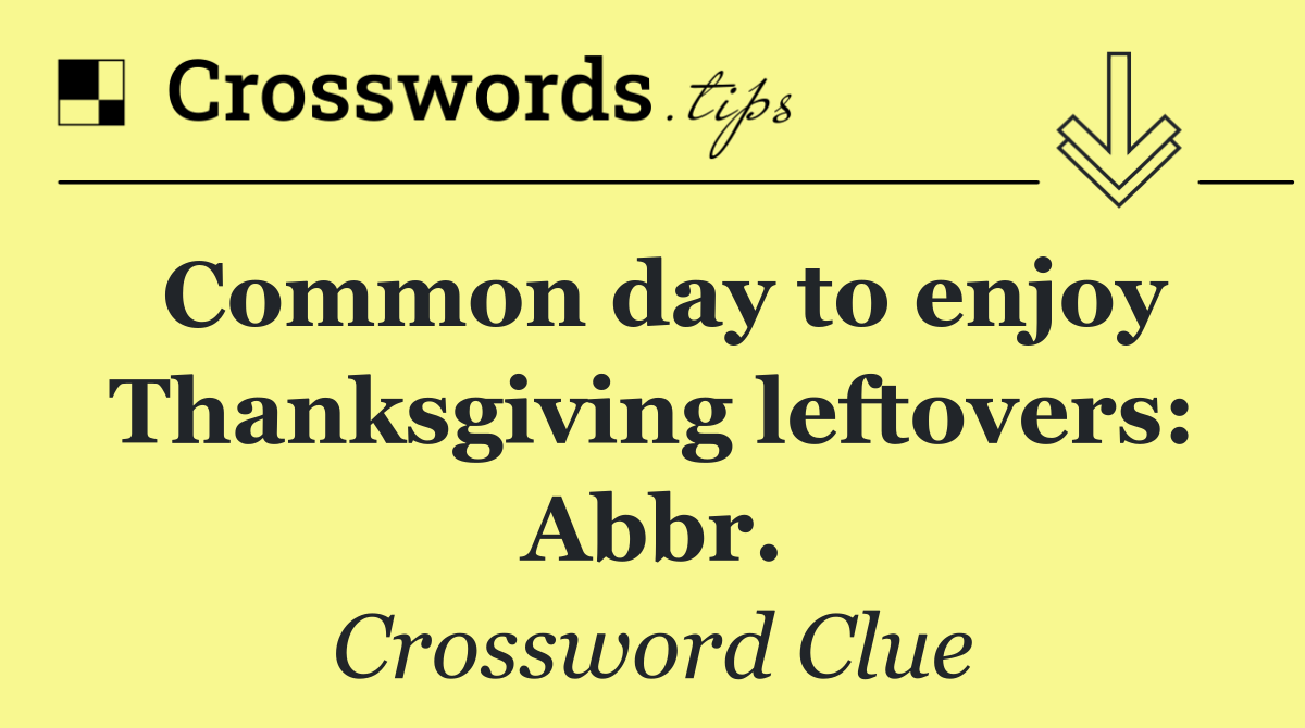 Common day to enjoy Thanksgiving leftovers: Abbr.