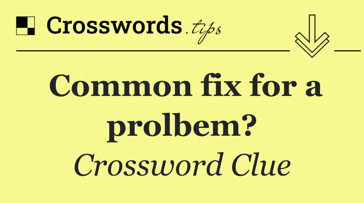 Common fix for a prolbem?