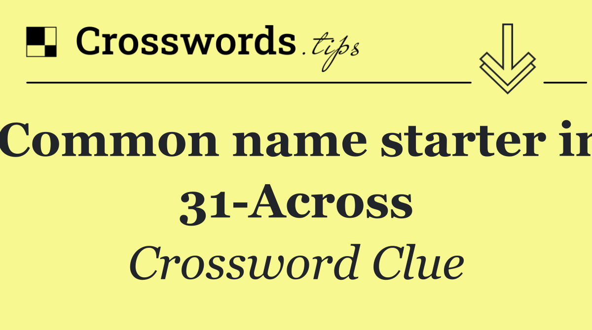 Common name starter in 31 Across