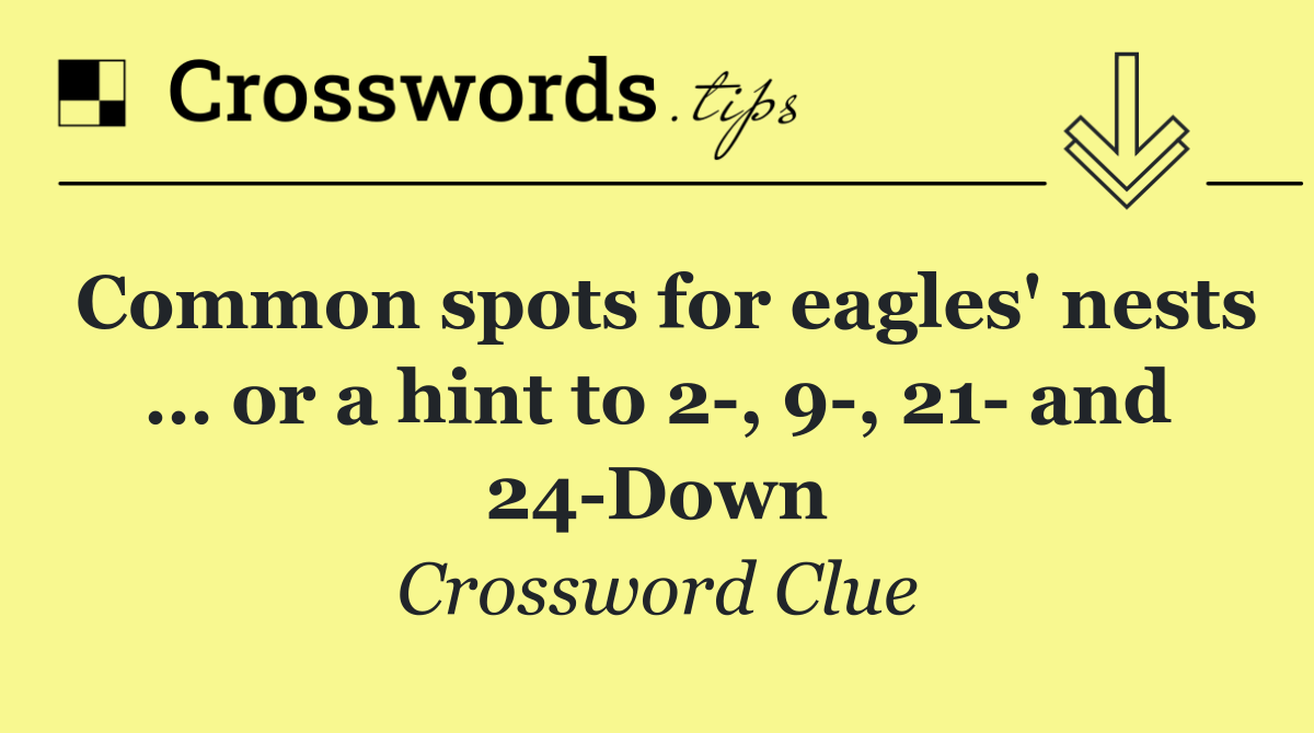 Common spots for eagles' nests … or a hint to 2 , 9 , 21  and 24 Down