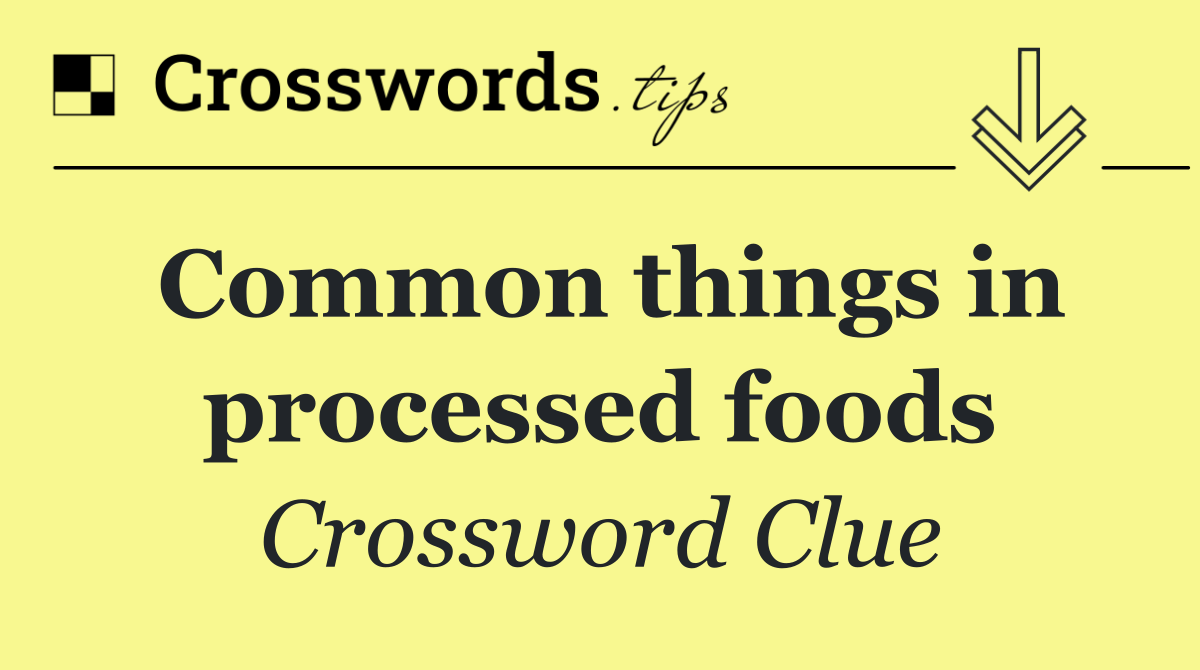 Common things in processed foods