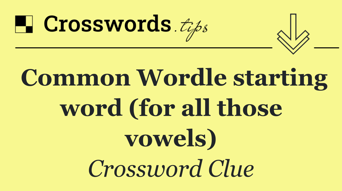 Common Wordle starting word (for all those vowels)