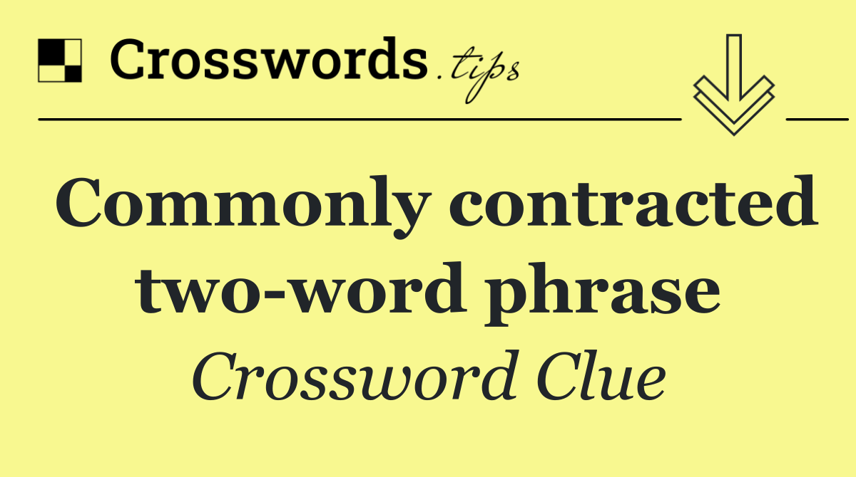Commonly contracted two word phrase