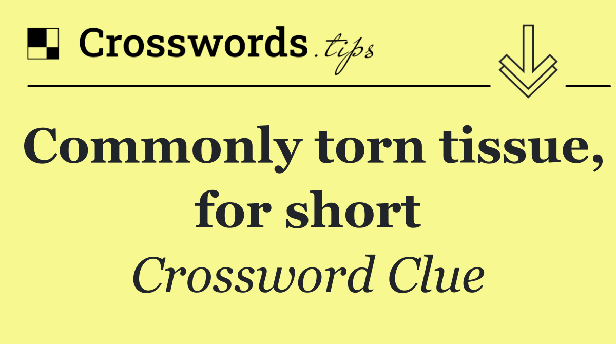 Commonly torn tissue, for short