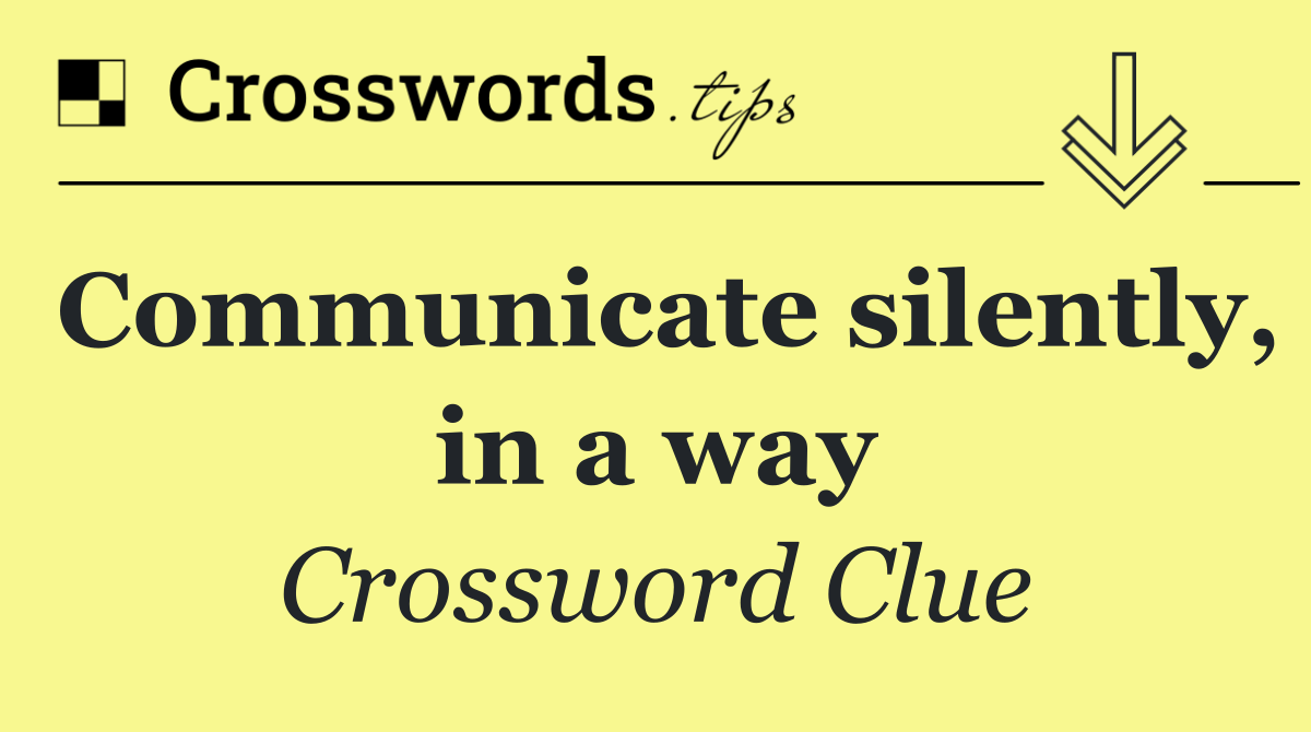 Communicate silently, in a way