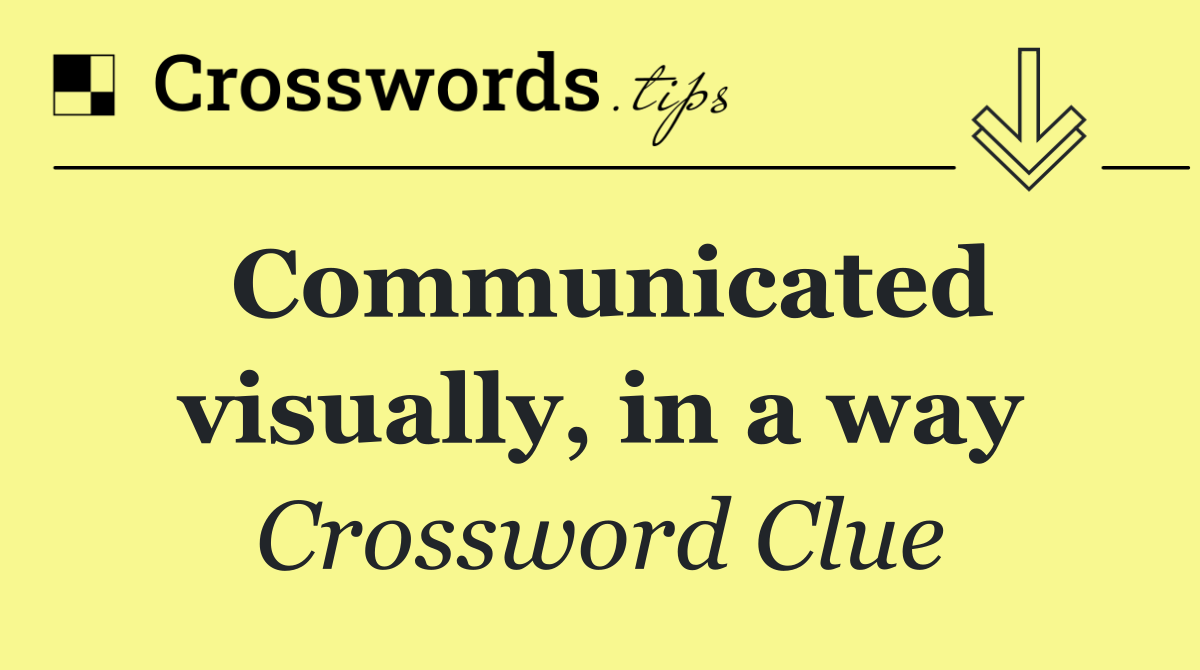 Communicated visually, in a way