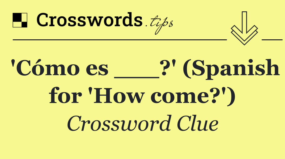 'Cómo es ___?' (Spanish for 'How come?')