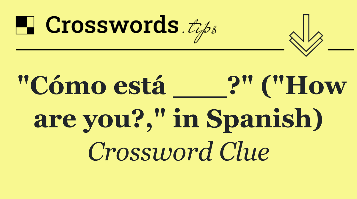 "Cómo está ___?" ("How are you?," in Spanish)